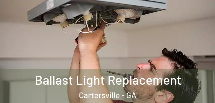 Ballast Light Replacement Cartersville - GA